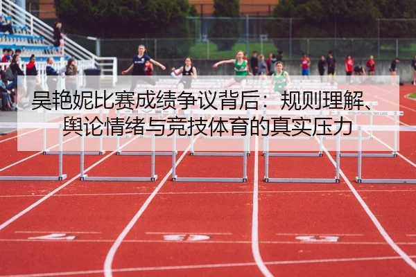 吴艳妮比赛成绩争议背后：规则理解、舆论情绪与竞技体育的真实压力