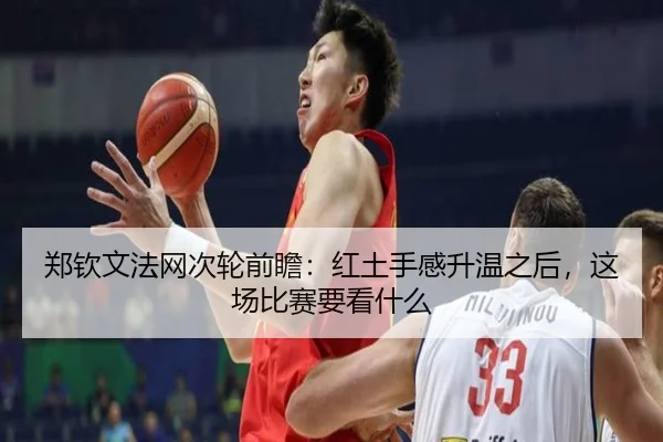 郑钦文法网次轮前瞻：红土手感升温之后，这场比赛要看什么